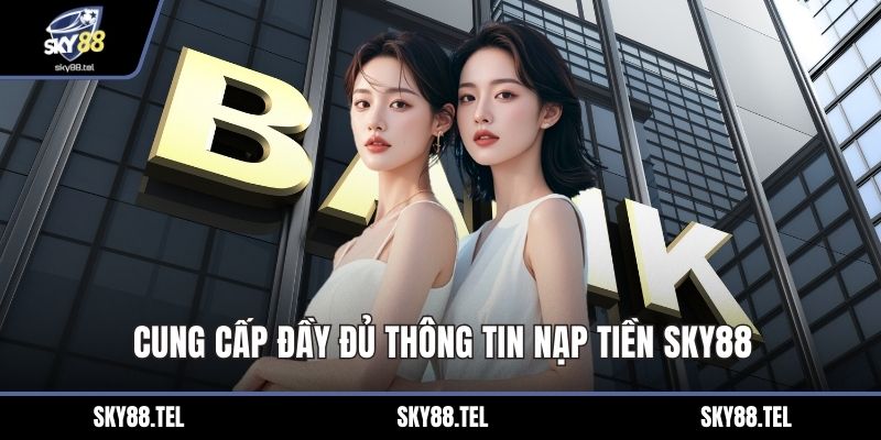Cung cấp đầy đủ thông tin nạp tiền Sky88