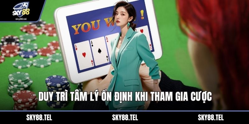 Duy trì tâm lý ổn định khi tham gia cược