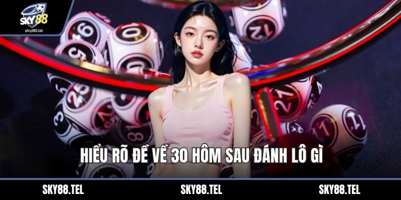 Hiểu rõ đề về 30 hôm sau đánh lô gì