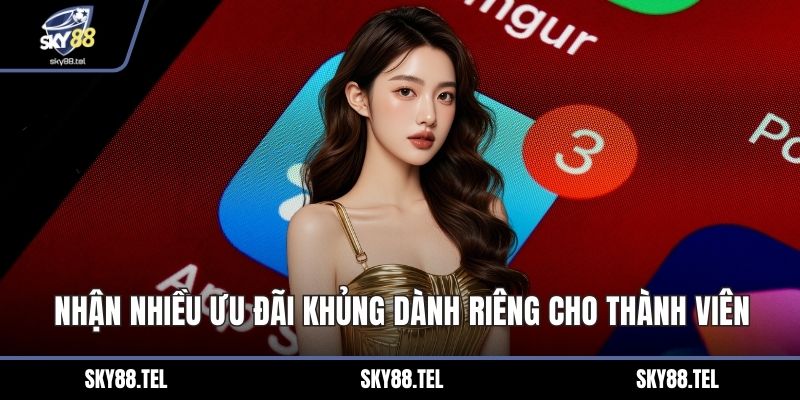Nhận nhiều ưu đãi khủng dành riêng cho thành viên