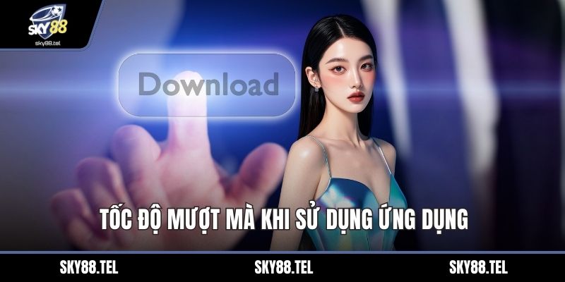 Tốc độ mượt mà khi sử dụng ứng dụng