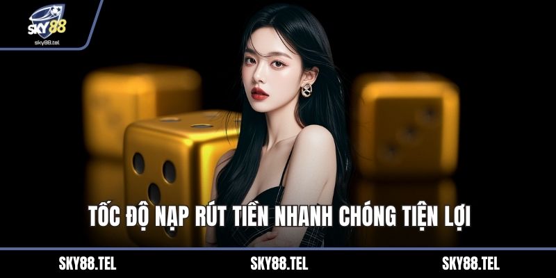Tốc độ nạp rút tiền nhanh chóng tiện lợi