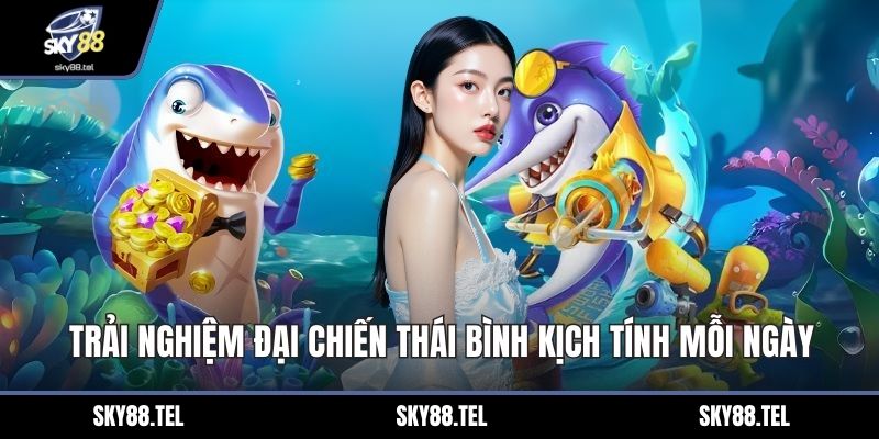 Trải nghiệm đại chiến thái bình kịch tính mỗi ngày